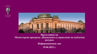 SOFIA UNIVERSITY “ST. KLIMENT
OHRIDSKI”
Представяне на
Магистърска програма „Икономика и управление на публични
ресурси
Информационни дни
29.06.2022 г.
1
 