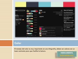 Color
El manejo del color es muy importante en una infografía, deben ser colores con un
buen contraste para que facilite la lectura.
                                                              HERRAMIENTA
                                                             kuler.adobe.com
 