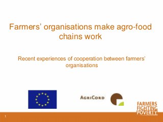 Farmers’ organisations make agro-food
chains work
Recent experiences of cooperation between farmers’
organisations
1
 