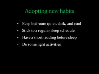 • Keep bedroom quiet, dark, and cool
• Stick to a regular sleep schedule
• Have a short reading before sleep
• Do some light activities