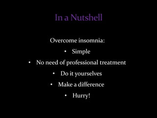 Overcome insomnia:
• Simple
• No need of professional treatment
• Do it yourselves
• Make a difference
• Hurry!