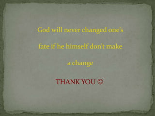 God will never changed one’s
fate if he himself don’t make
a change
THANK YOU 