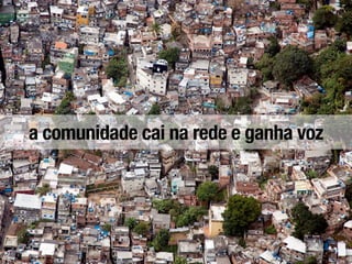 a comunidade cai na rede e ganha voz
 