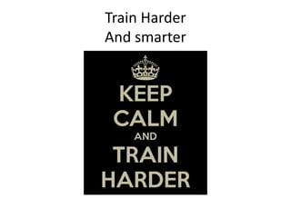 Train Harder
And smarter
 