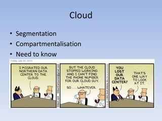 Cloud
• Segmentation
• Compartmentalisation
• Need to know
 