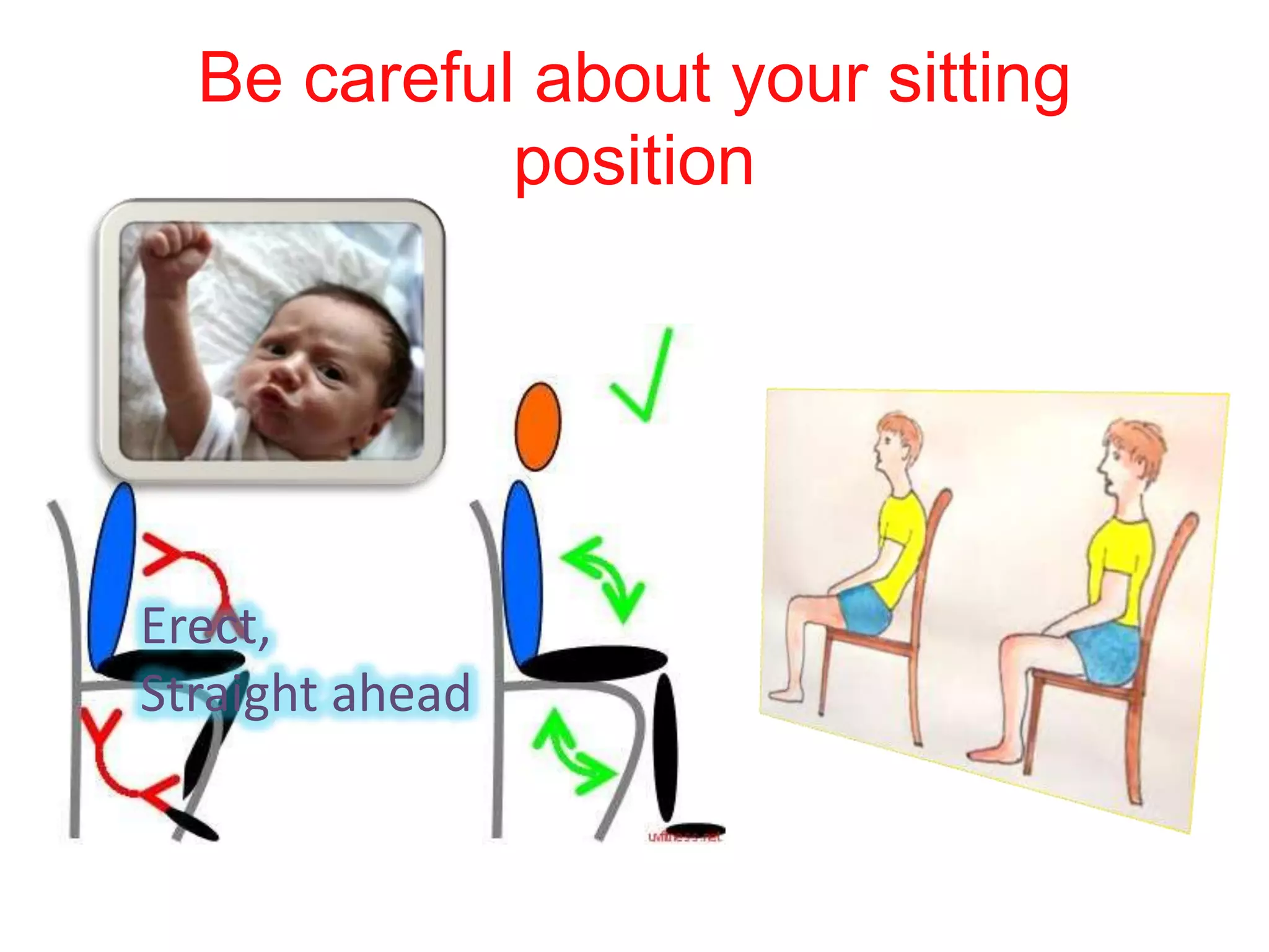 Be careful about your sitting
position
Erect,
Straight ahead