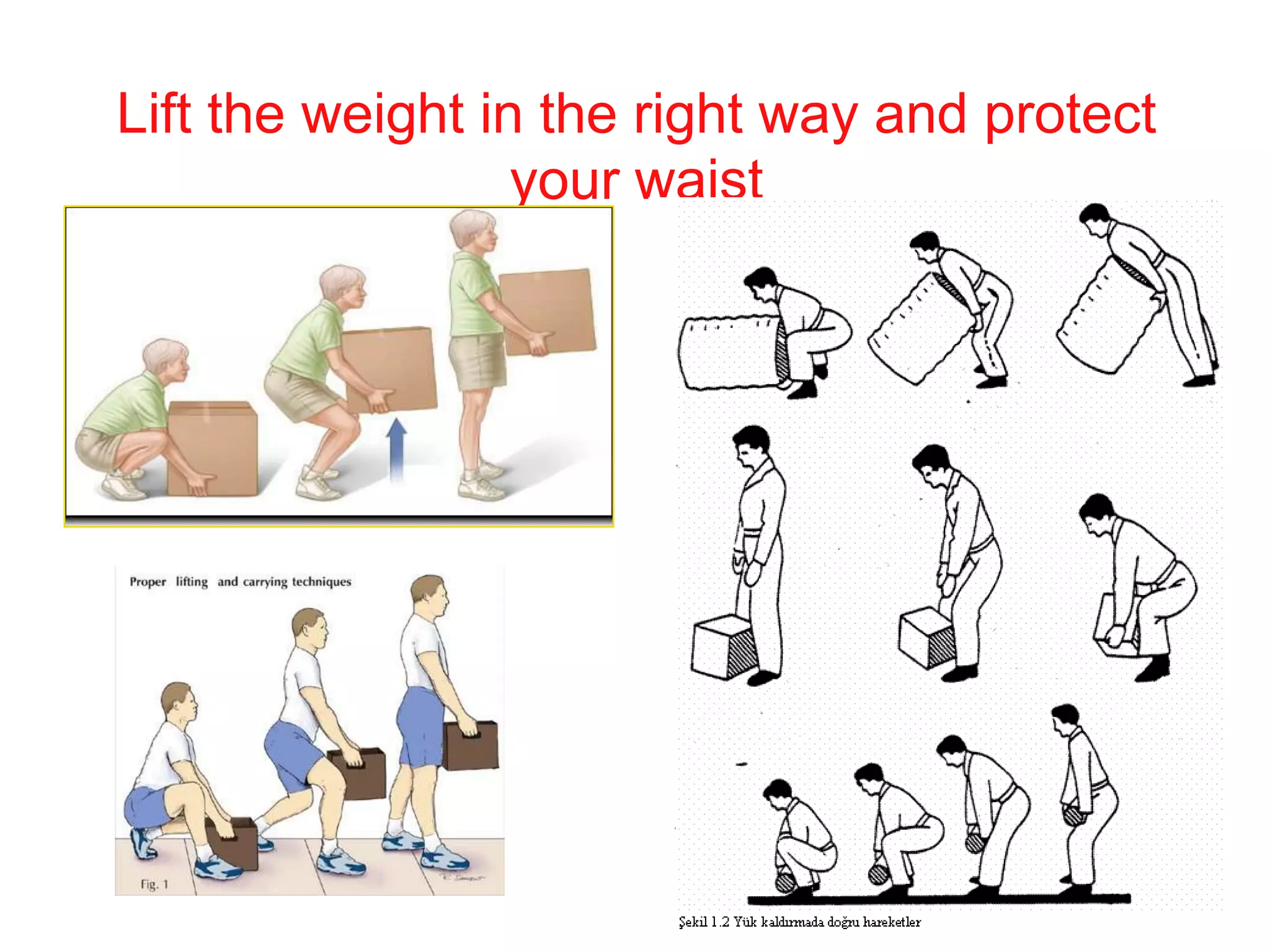 Lift the weight in the right way and protect
your waist