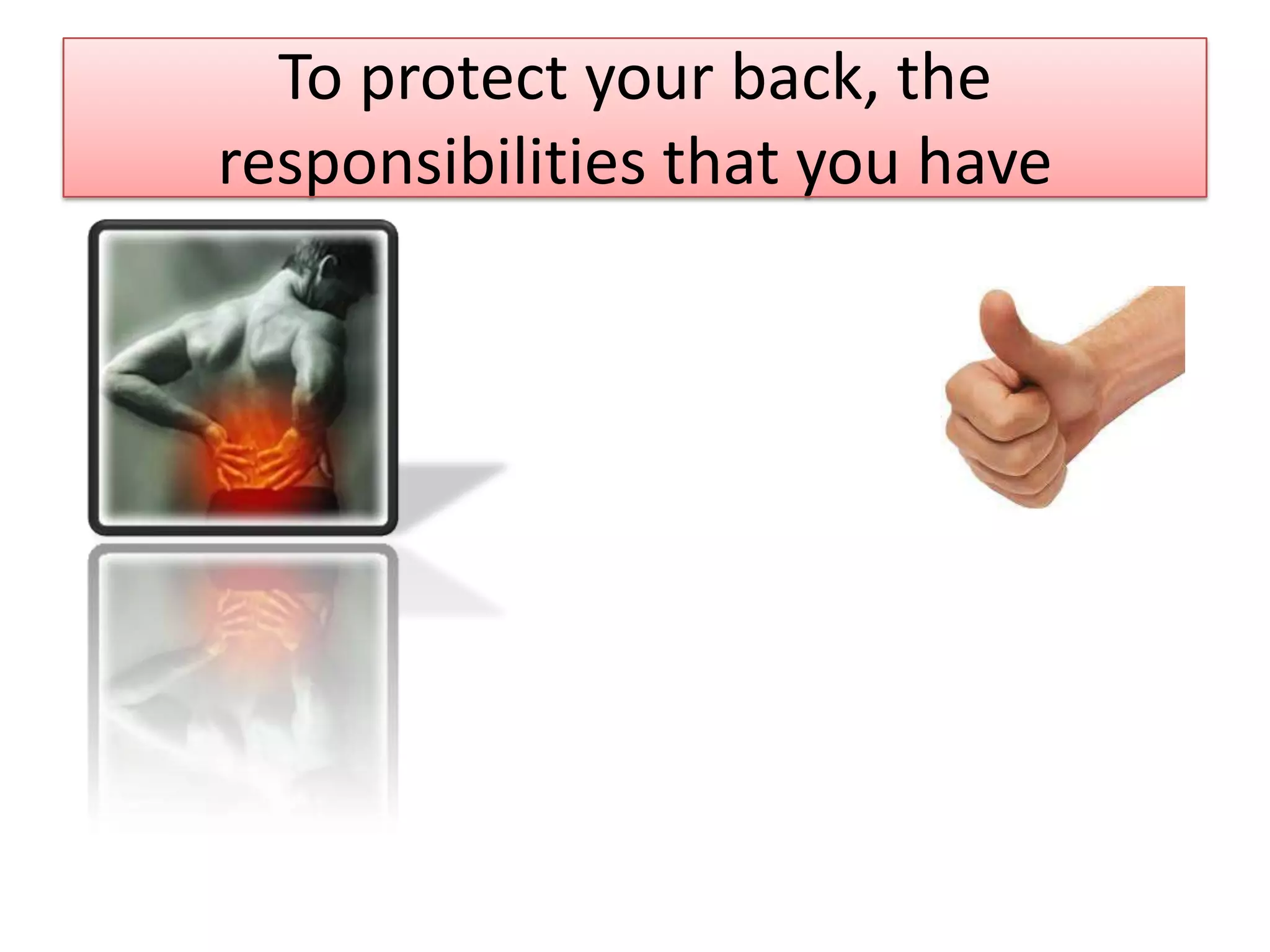 To protect your back, the
responsibilities that you have