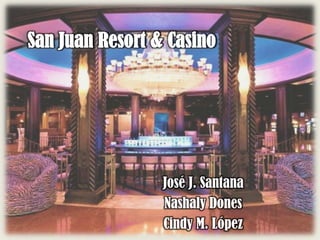 San Juan Resort & Casino




                 José J. Santana
                 Nashaly Dones
                 Cindy M. López
 