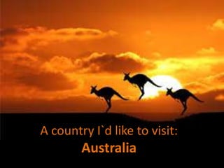 A country I`d like to visit:
Australia
 
