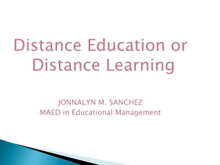 Distance Education or Distance Learning JONNALYN M. SANCHEZ MAED in Educational Management 