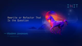 Vladimir Jovanovic
vladimirj.dev
Rewrite or Refactor That
Is the Question
 