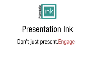 Presentation Ink
Don’t just present.Engage
 