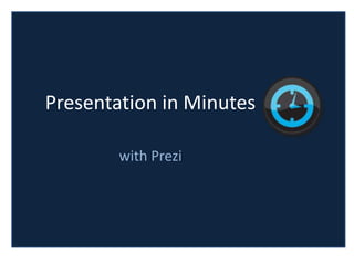 Presentation in Minutes

        with Prezi
 