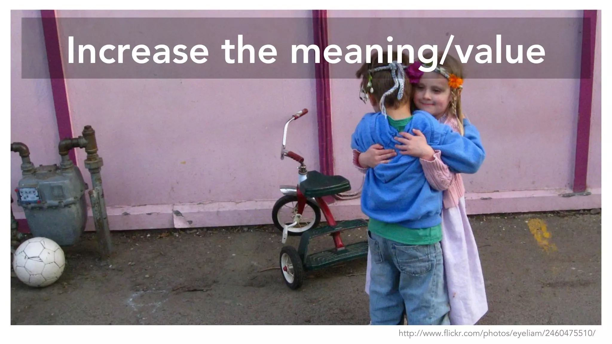 Increase the meaning/value
http://www.flickr.com/photos/eyeliam/2460475510/
 