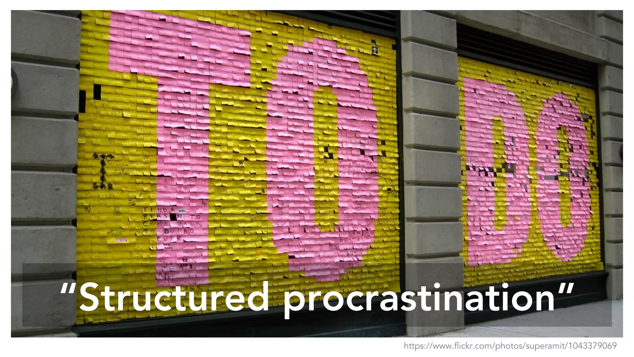 “Structured procrastination”
https://www.flickr.com/photos/superamit/1043379069
 
