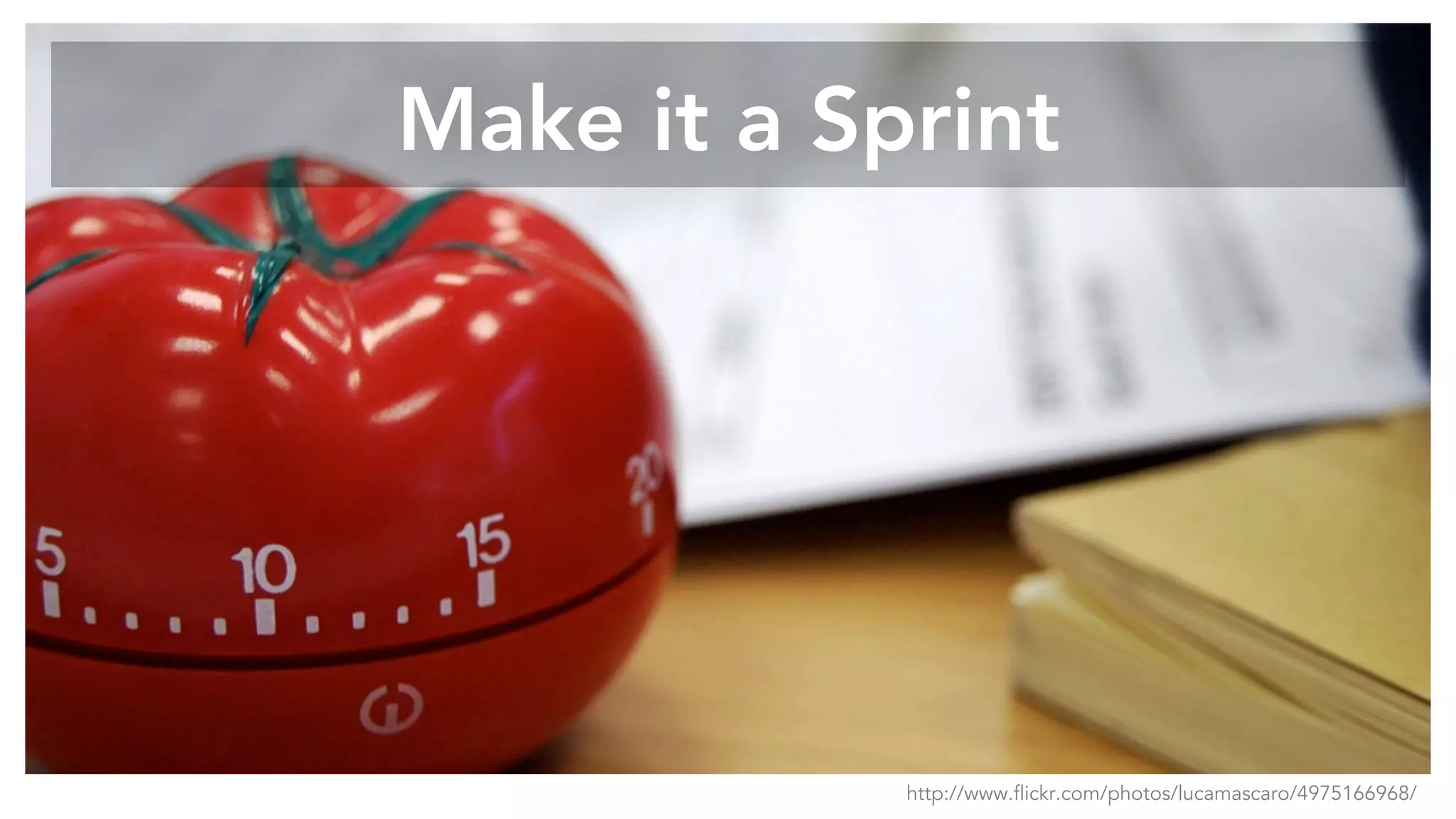 Make it a Sprint
http://www.flickr.com/photos/lucamascaro/4975166968/
 