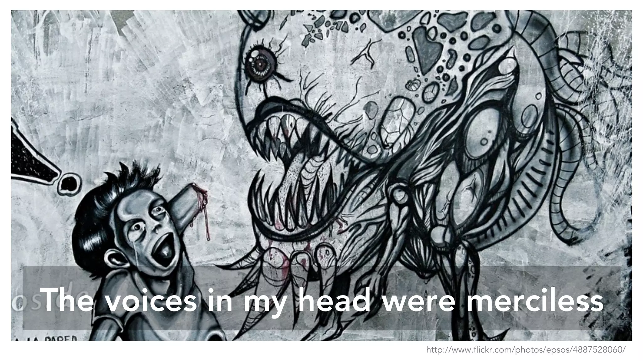 The voices in my head were merciless
http://www.flickr.com/photos/epsos/4887528060/
 