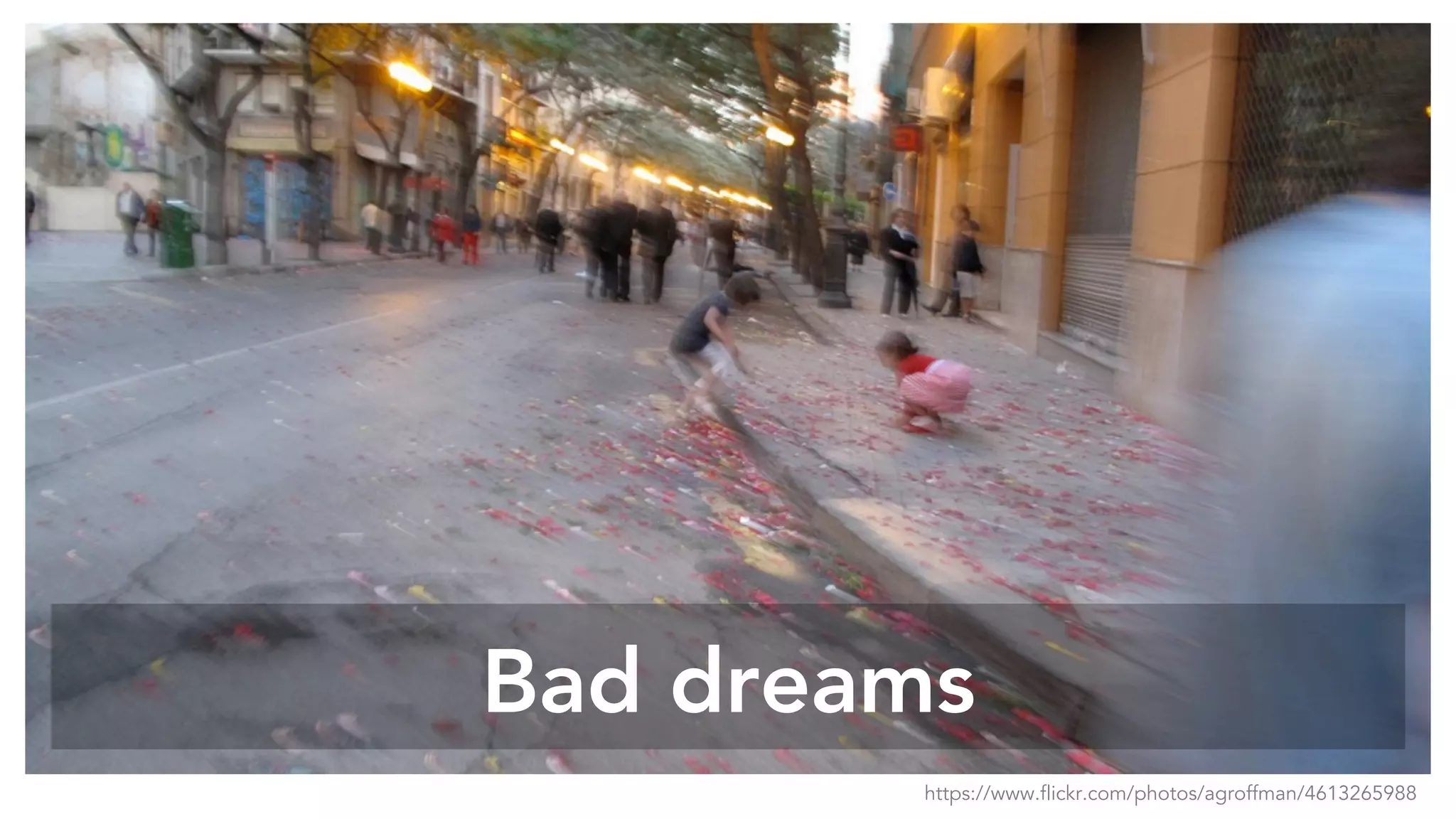 Bad dreams
https://www.flickr.com/photos/agroffman/4613265988
 