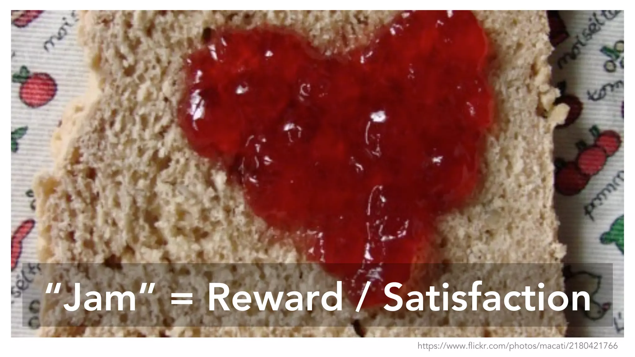 “Jam” = Reward / Satisfaction
https://www.flickr.com/photos/macati/2180421766
 