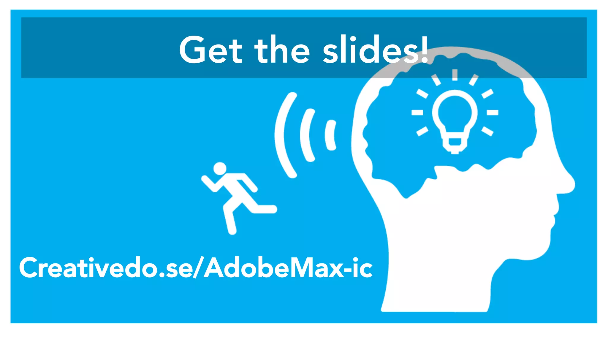 Get the slides! 
Creativedo.se/AdobeMax-ic
 