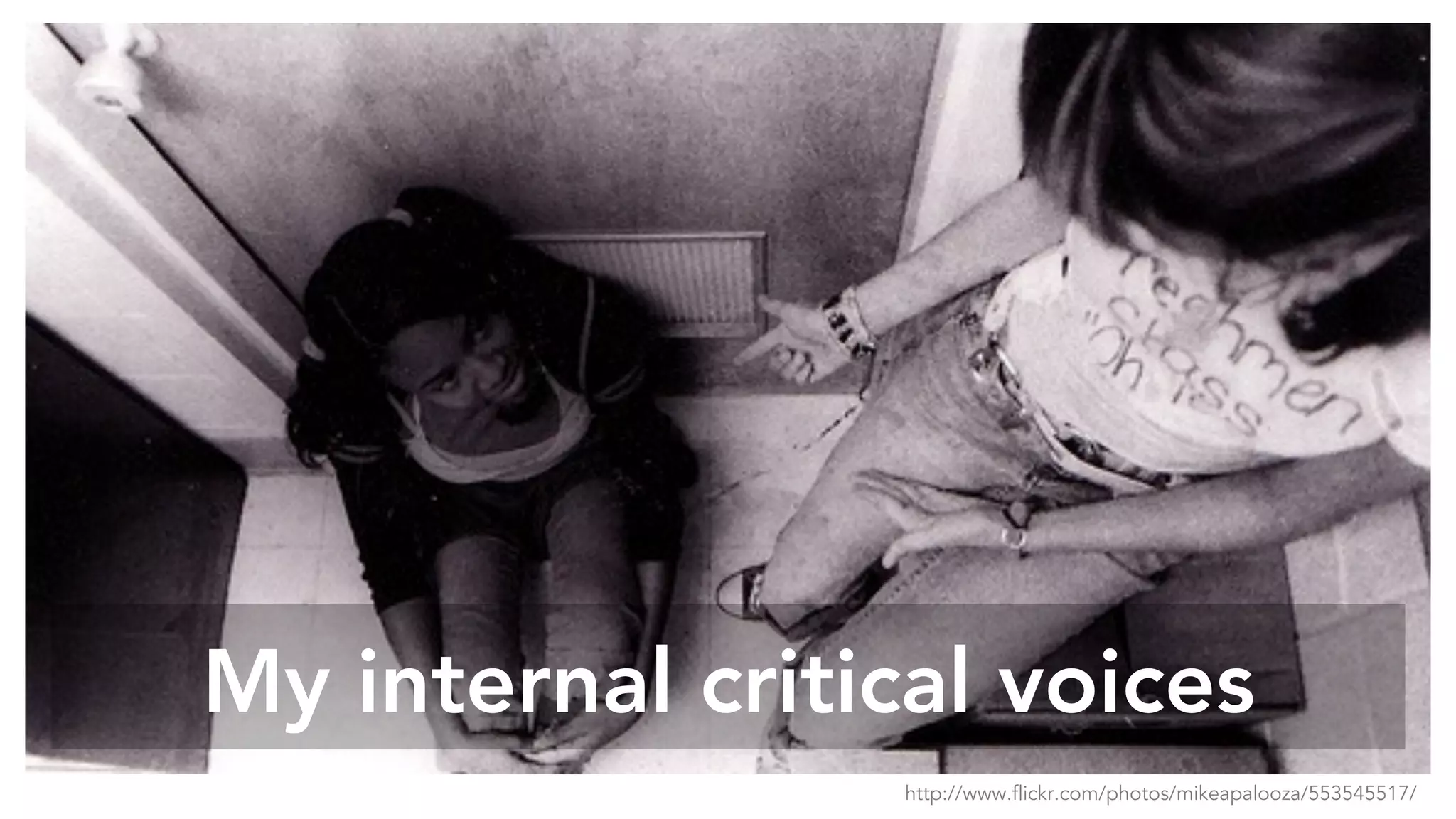 My internal critical voices
http://www.flickr.com/photos/mikeapalooza/553545517/
 