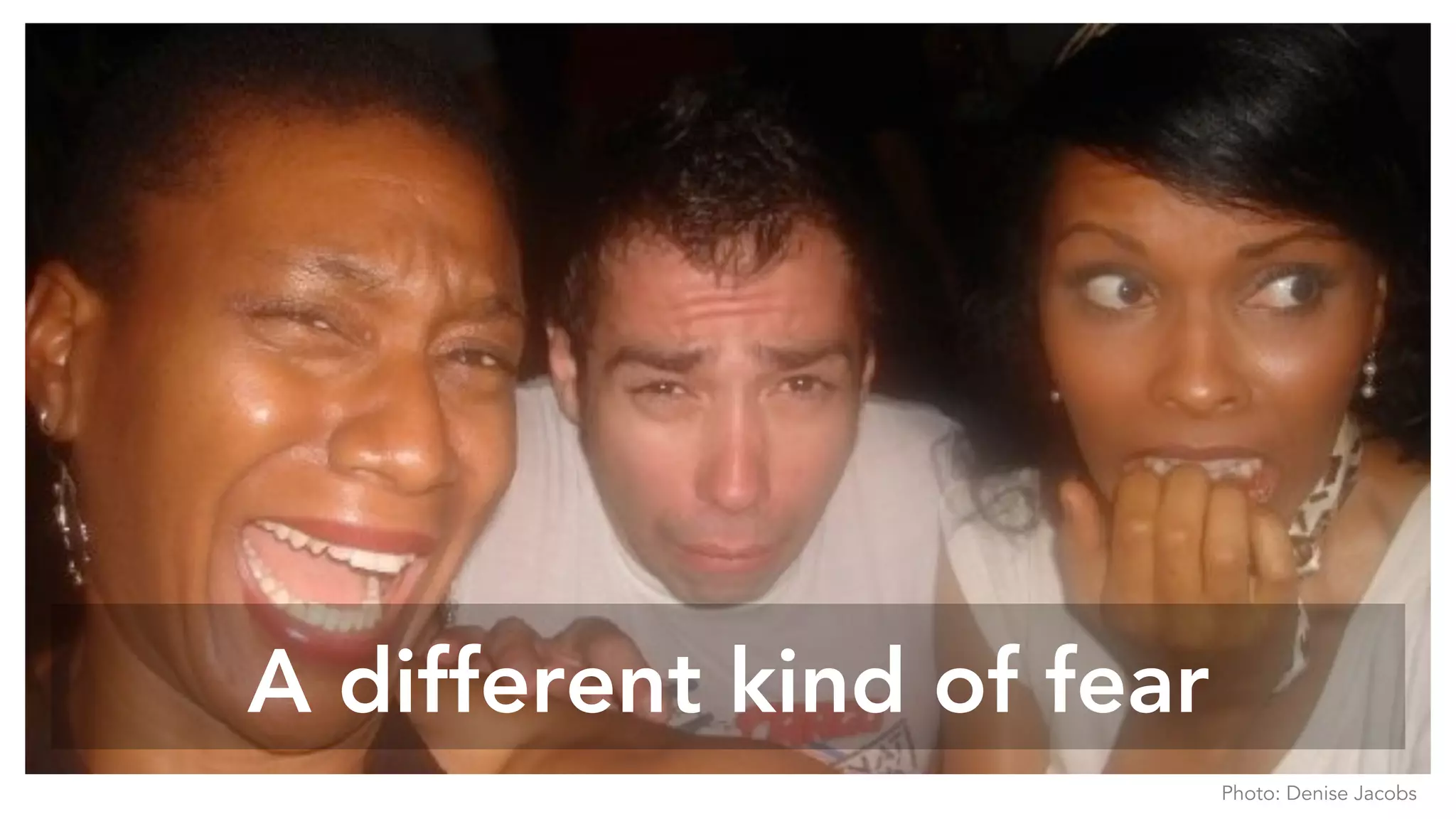 A different kind of fear
Photo: Denise Jacobs
 