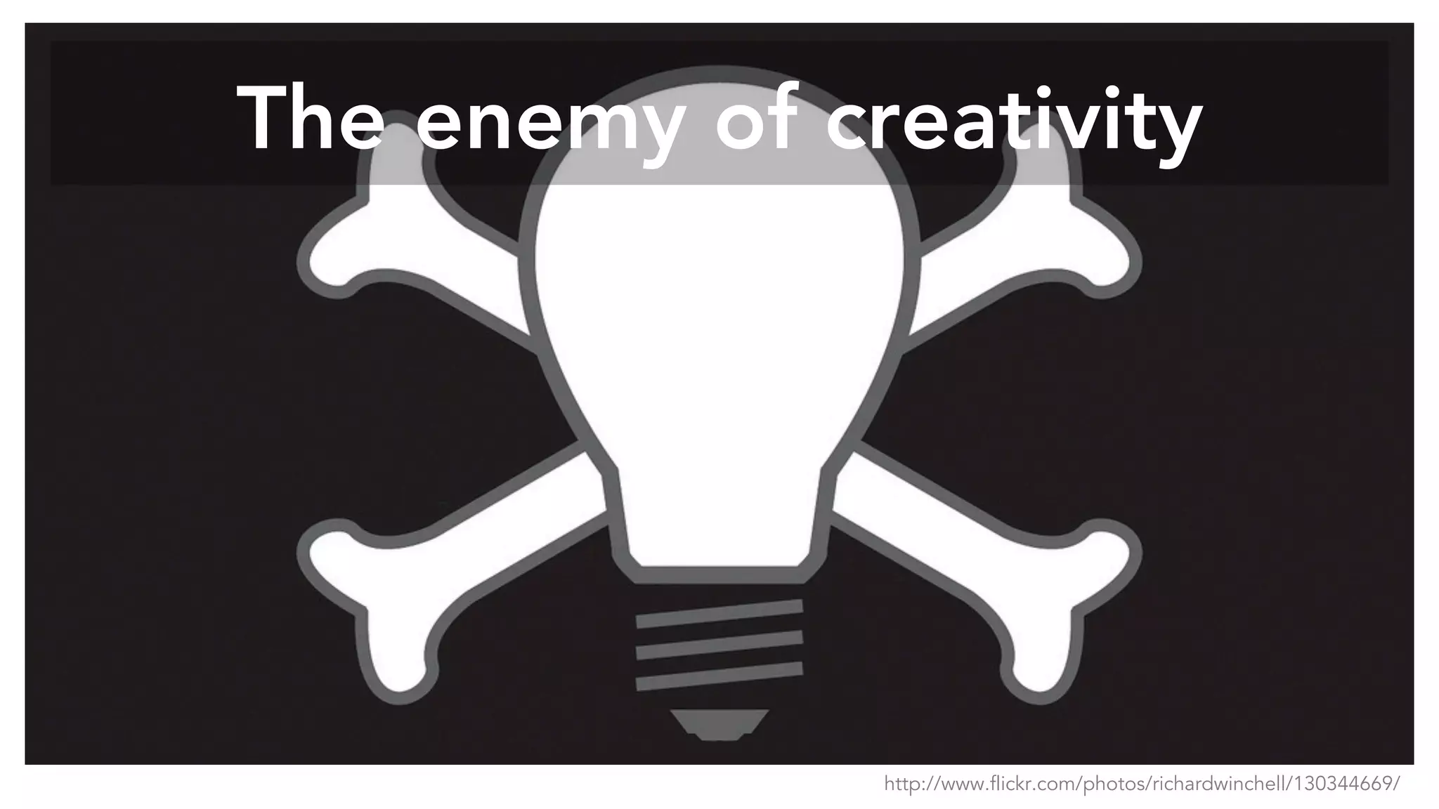 The enemy of creativity
http://www.flickr.com/photos/richardwinchell/130344669/
 