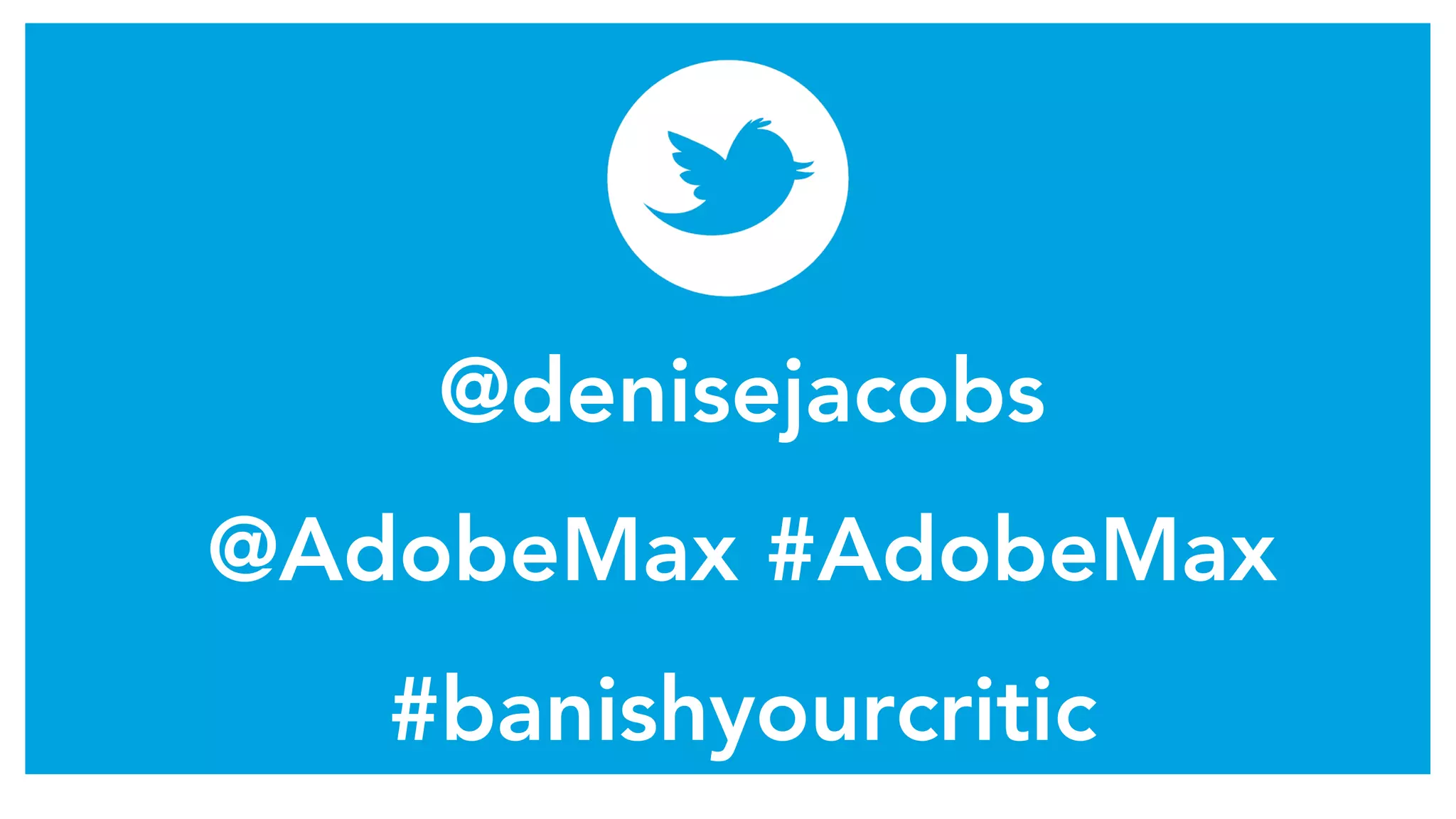 @denisejacobs
@AdobeMax #AdobeMax
#banishyourcritic
 