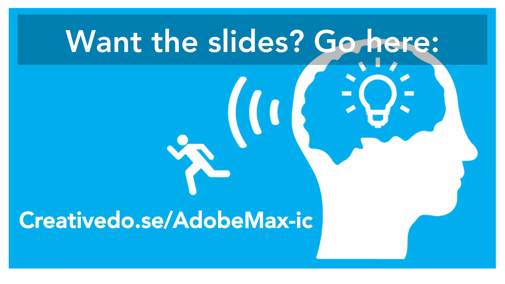 Want the slides? Go here: 
Creativedo.se/AdobeMax-ic
 