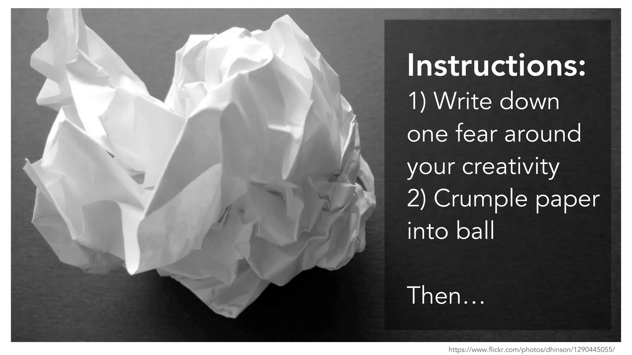 Instructions:
1) Write down
one fear around
your creativity
2) Crumple paper
into ball
Then…
https://www.flickr.com/photos/dhinson/1290445055/
 