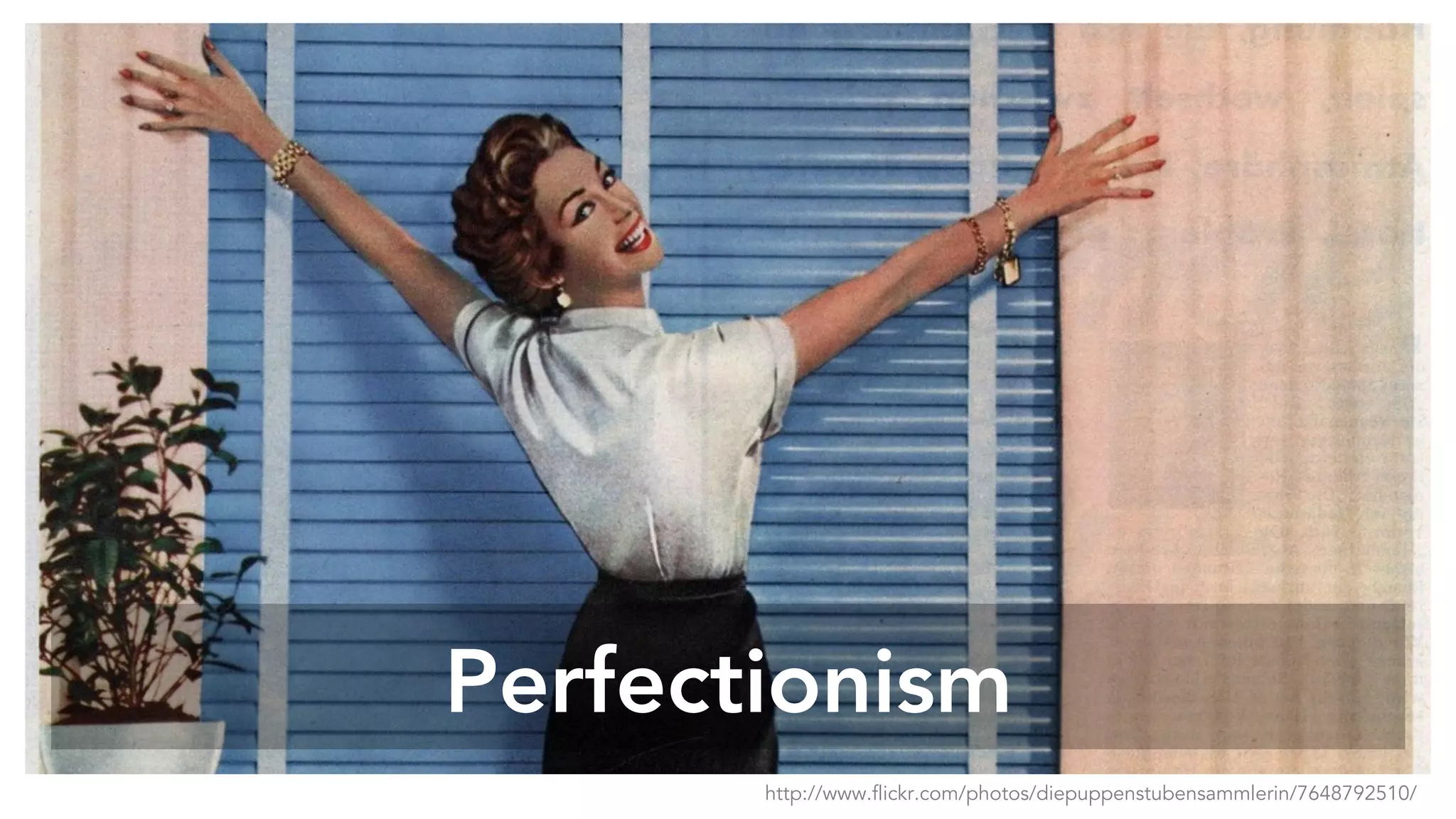 Perfectionism
http://www.flickr.com/photos/diepuppenstubensammlerin/7648792510/
 