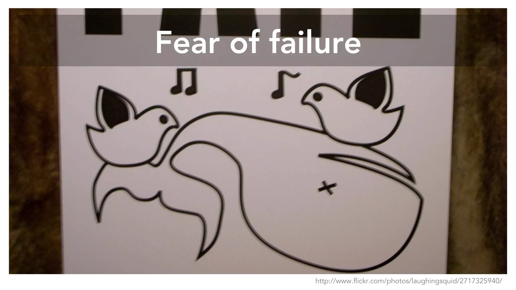 Fear of failure
http://www.flickr.com/photos/laughingsquid/2717325940/
 