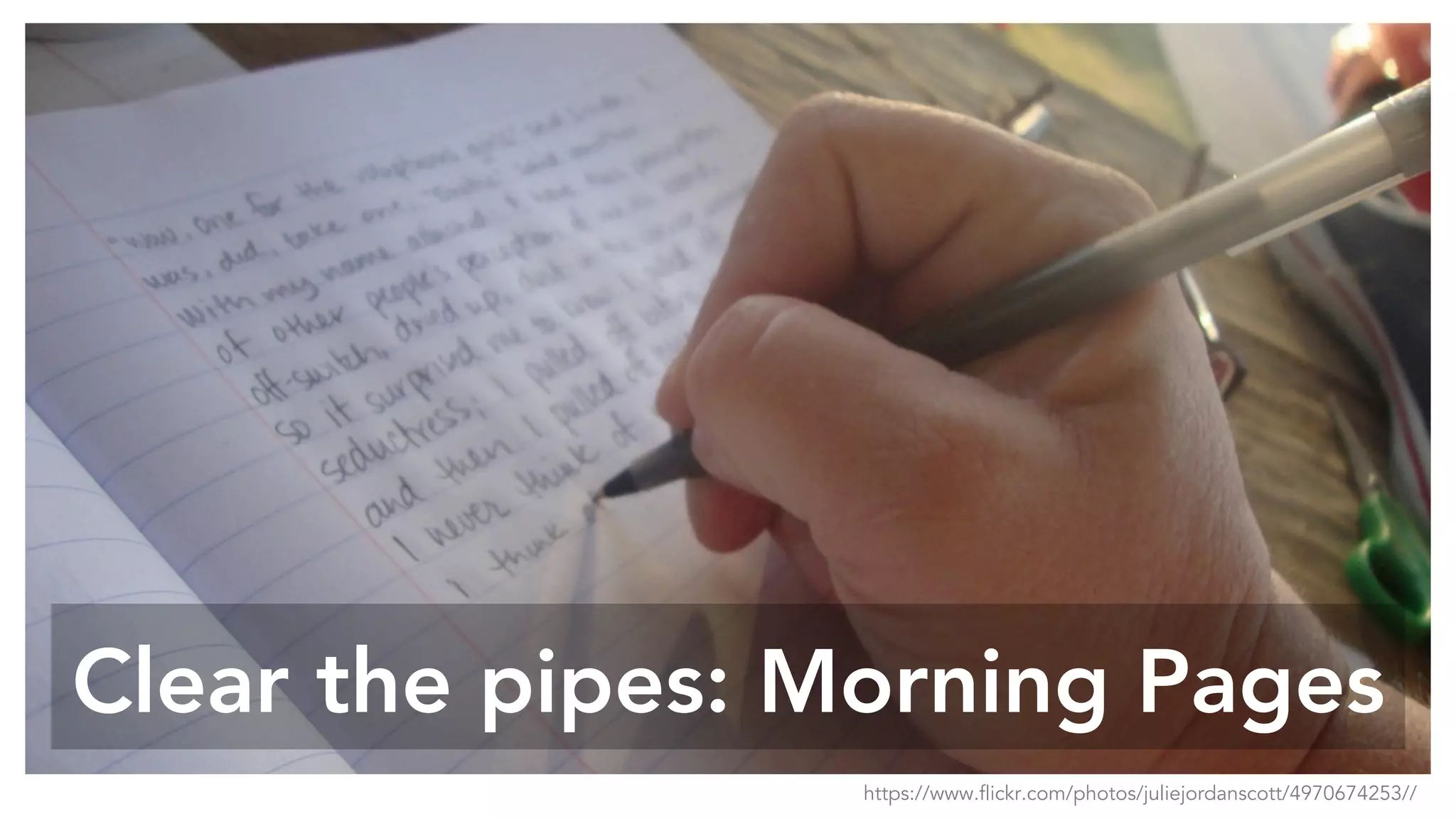 Clear the pipes: Morning Pages
https://www.flickr.com/photos/juliejordanscott/4970674253//
 