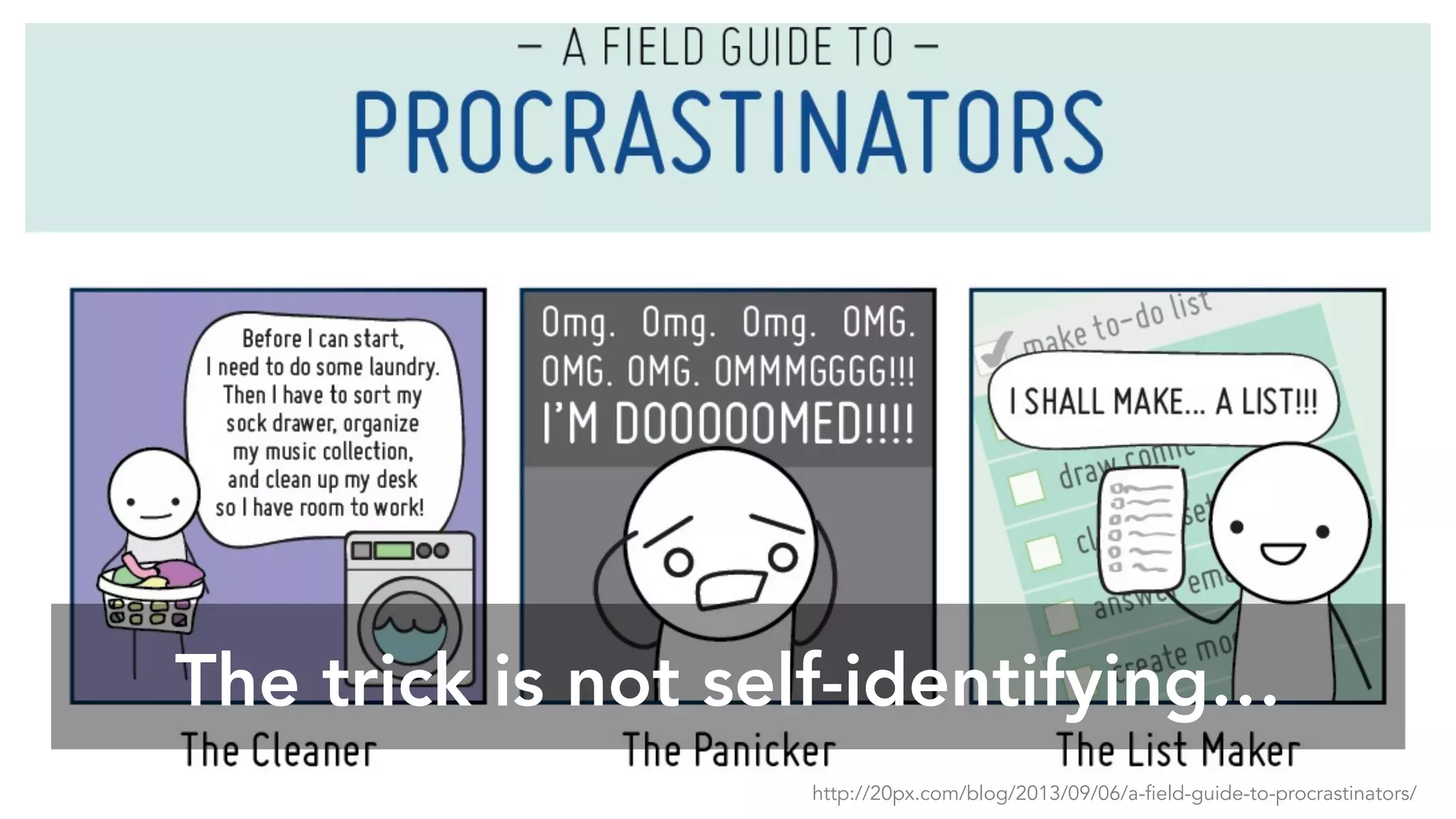 The trick is not self-identifying…
http://20px.com/blog/2013/09/06/a-field-guide-to-procrastinators/
 