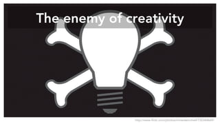 The enemy of creativity
http://www.flickr.com/photos/richardwinchell/130344669/
 