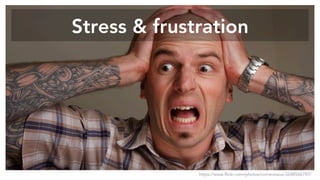 Stress & frustration
https://www.flickr.com/photos/corneveaux/3248566797/
 
