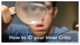 How to ID your Inner Critic
http://www.flickr.com/photos/lambdachialpha/203904103/
 