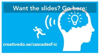 Want the slides? Go here: 
creativedo.se/cascadesf-ic
 