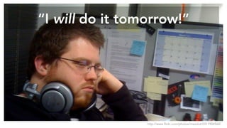“I will do it tomorrow!”
http://www.flickr.com/photos/irrezolut/2311904560/
 