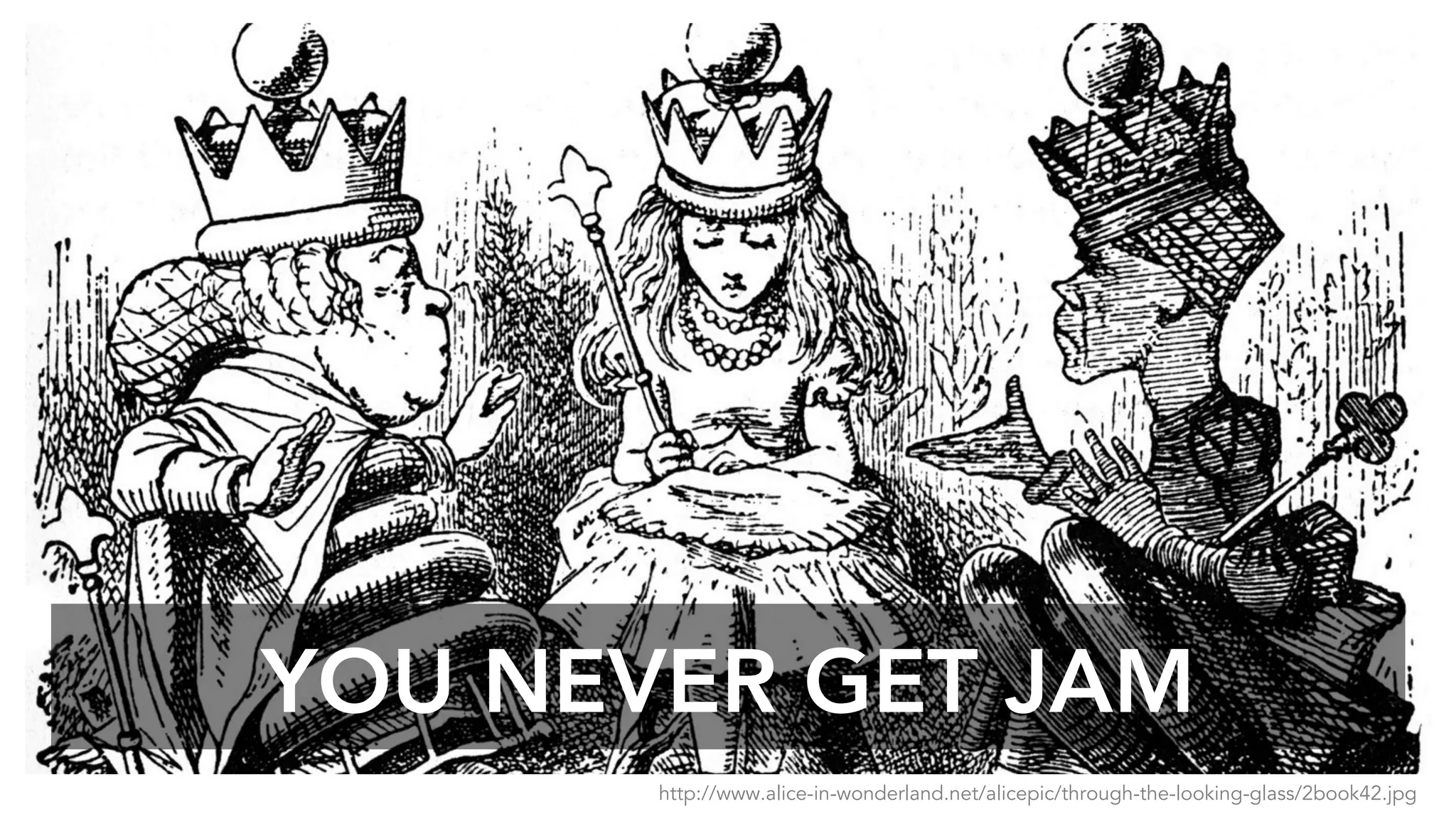 YOU NEVER GET JAM
http://www.alice-in-wonderland.net/alicepic/through-the-looking-glass/2book42.jpg
 