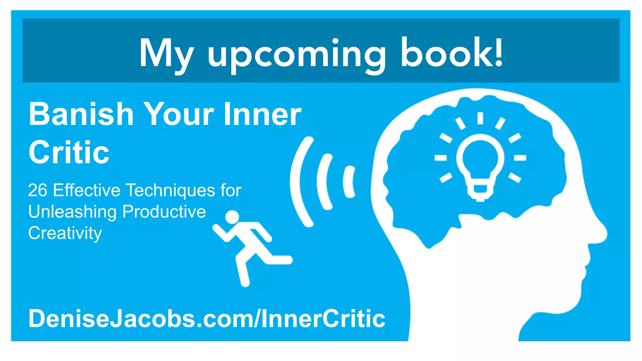 My upcoming book!
Banish Your Inner
Critic
DeniseJacobs.com/InnerCritic
26 Effective Techniques for
Unleashing Productive
Creativity
 