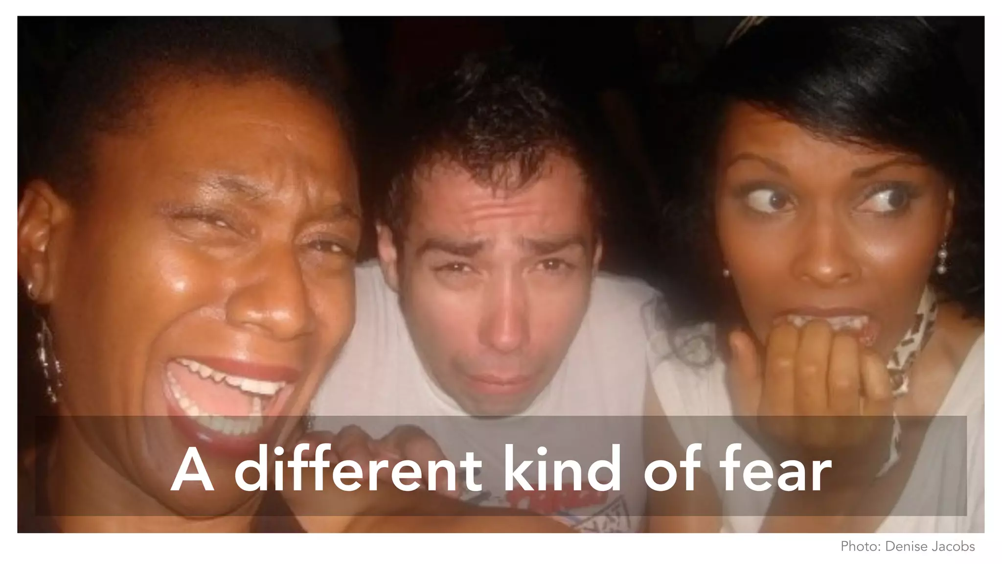 A different kind of fear
Photo: Denise Jacobs
 