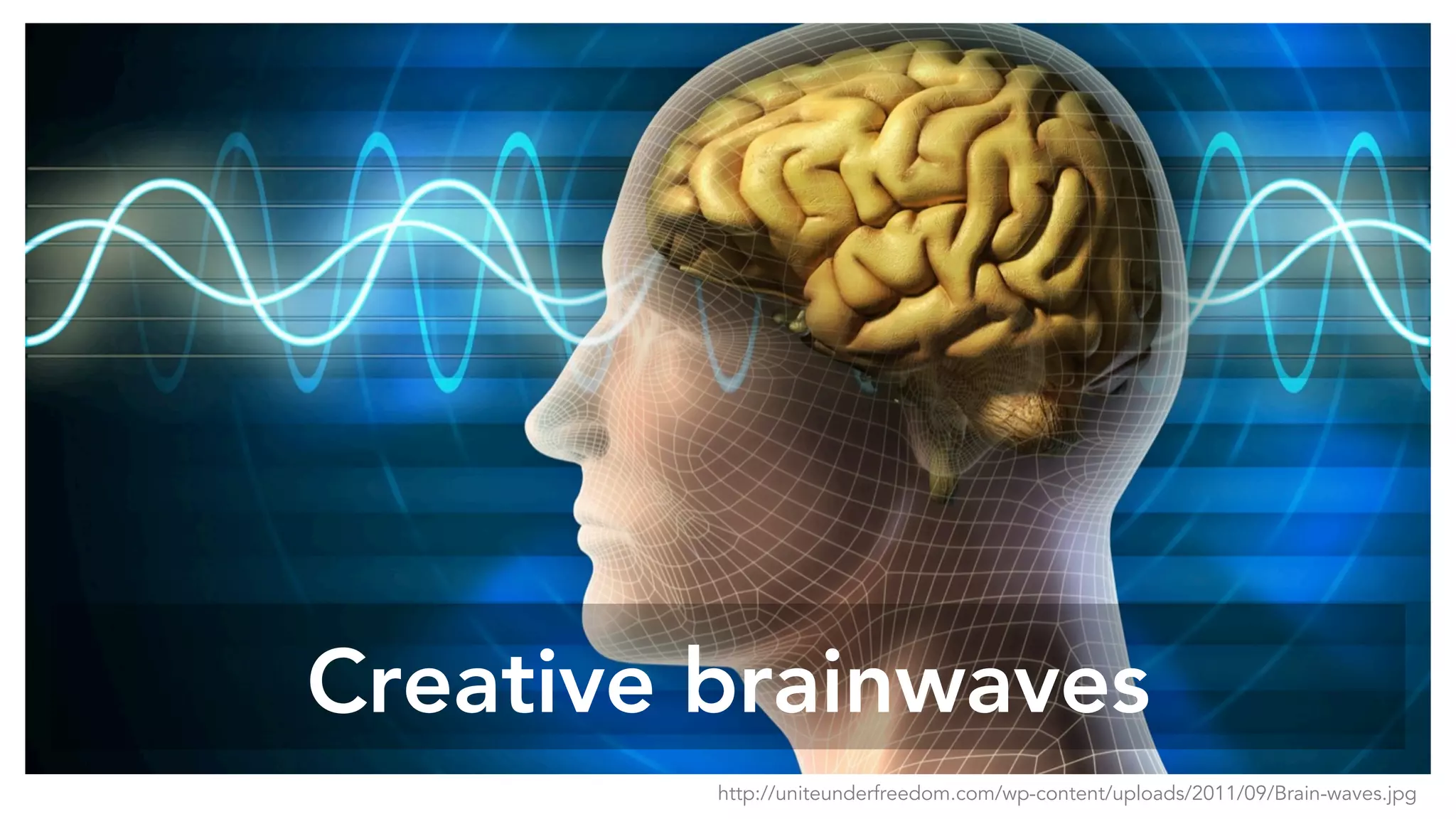 Creative brainwaves
http://uniteunderfreedom.com/wp-content/uploads/2011/09/Brain-waves.jpg
 