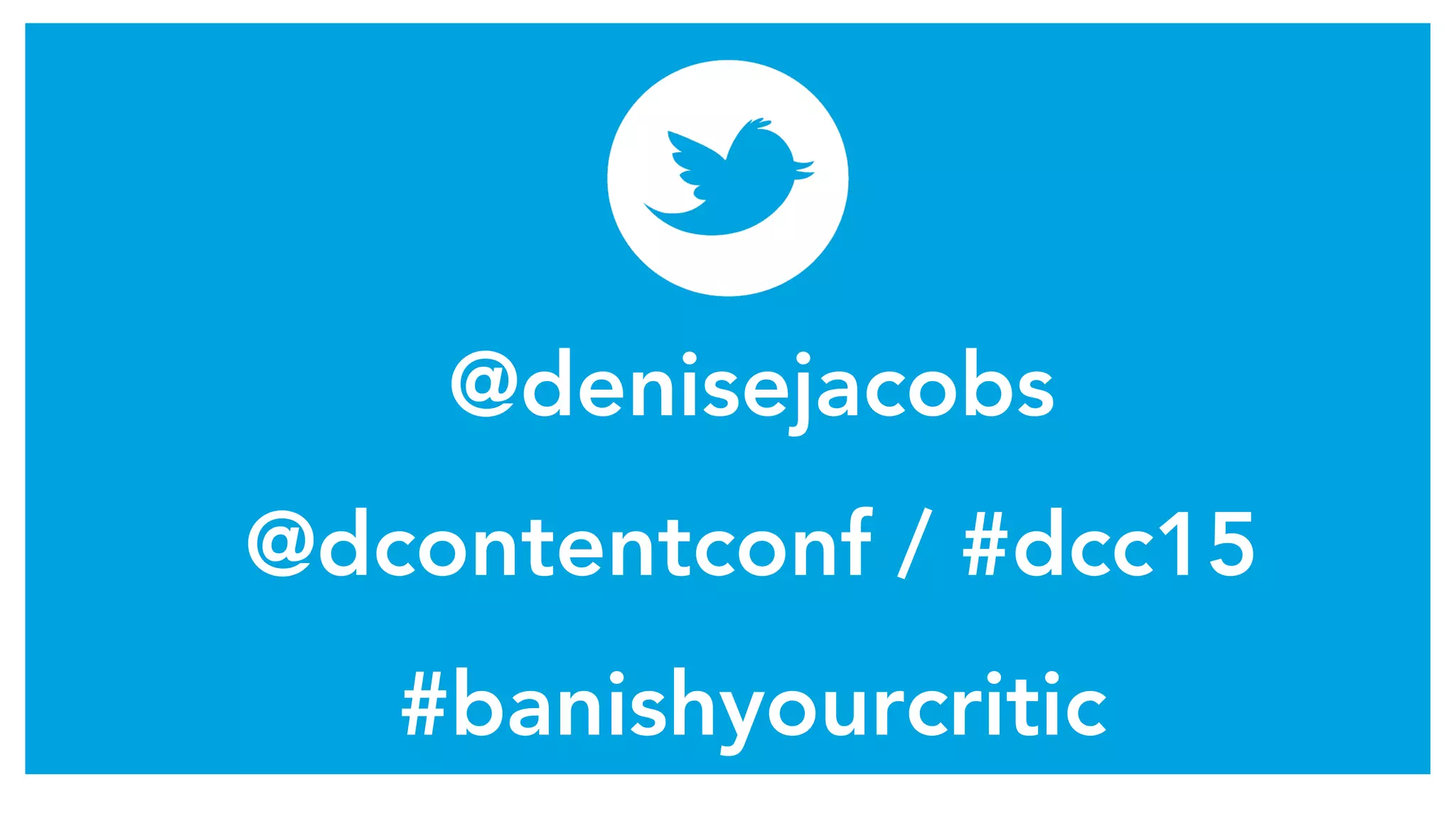 @denisejacobs
@dcontentconf / #dcc15
#banishyourcritic
 