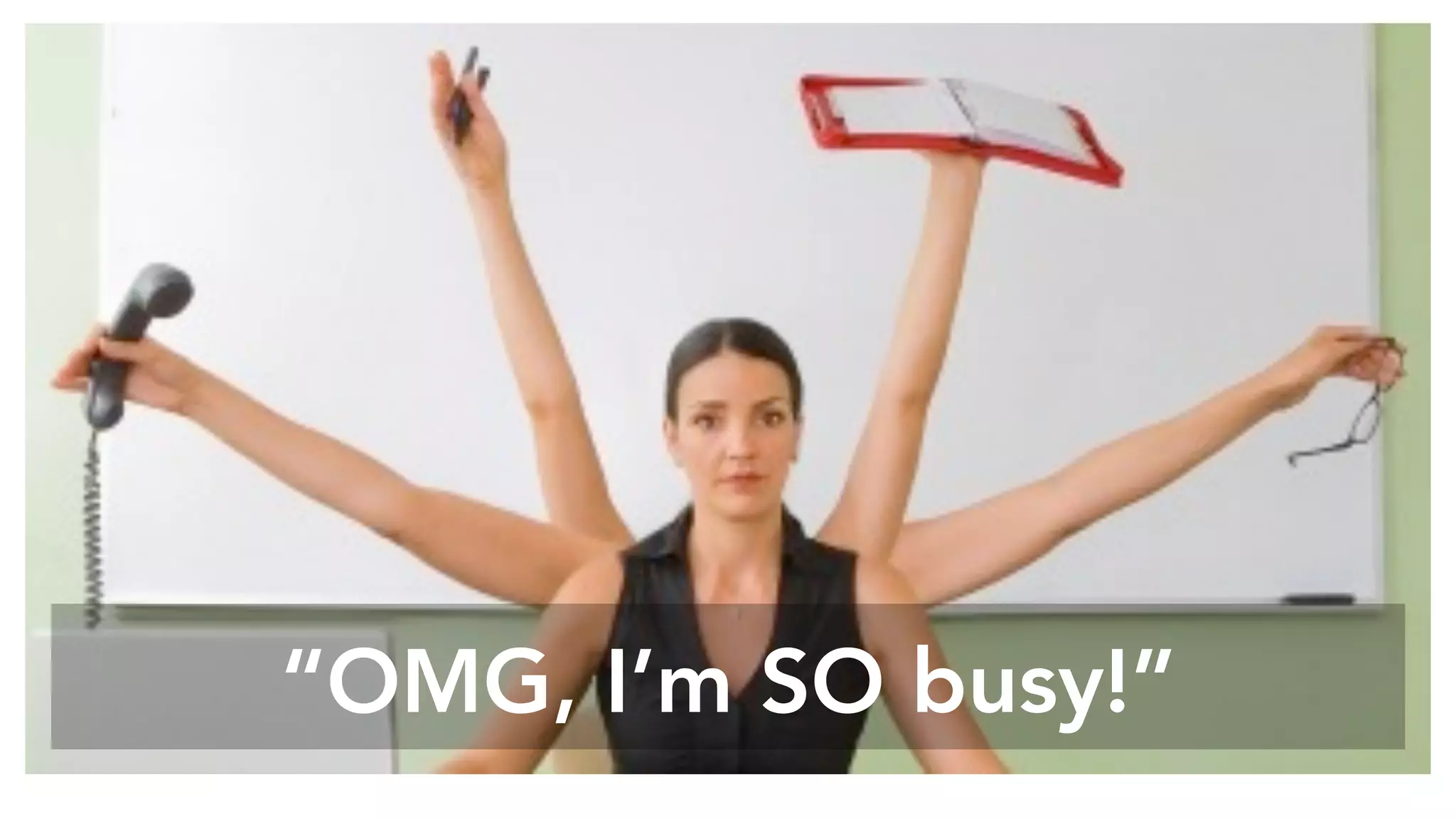 “OMG, I’m SO busy!”
 