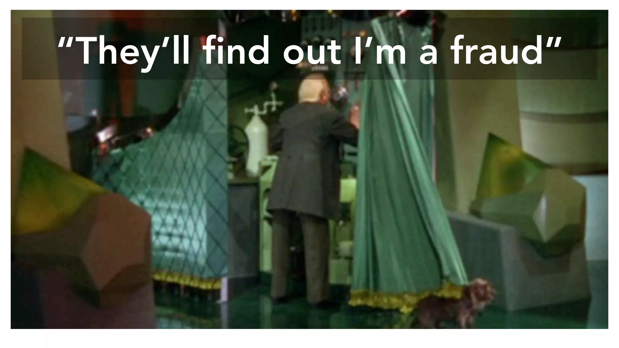 “They’ll find out I’m a fraud”
 