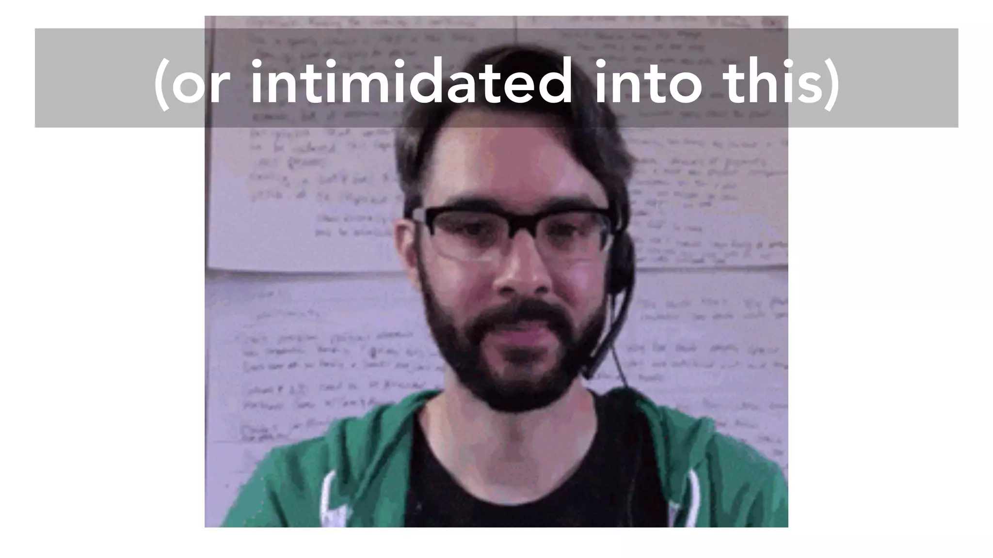 (or intimidated into this)
 