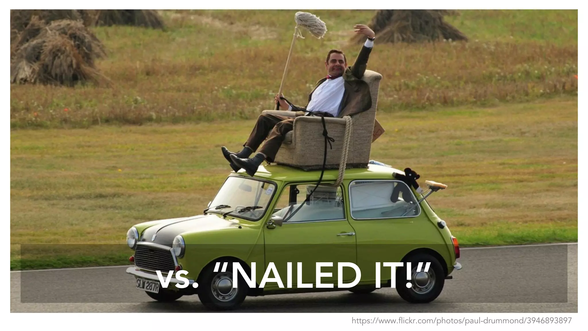 vs. “NAILED IT!”
https://www.flickr.com/photos/paul-drummond/3946893897
 