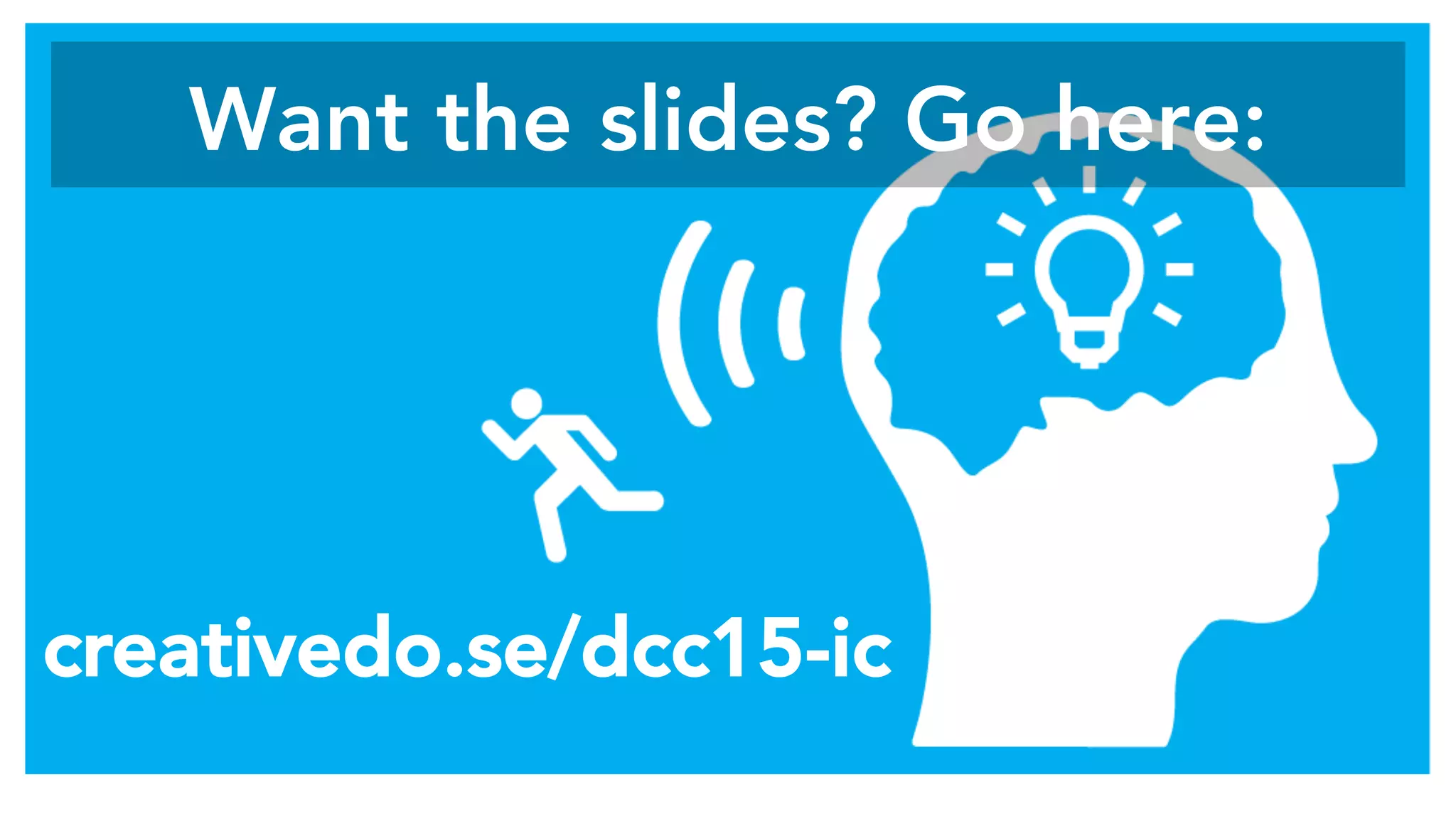 Want the slides? Go here: 
creativedo.se/dcc15-ic
 